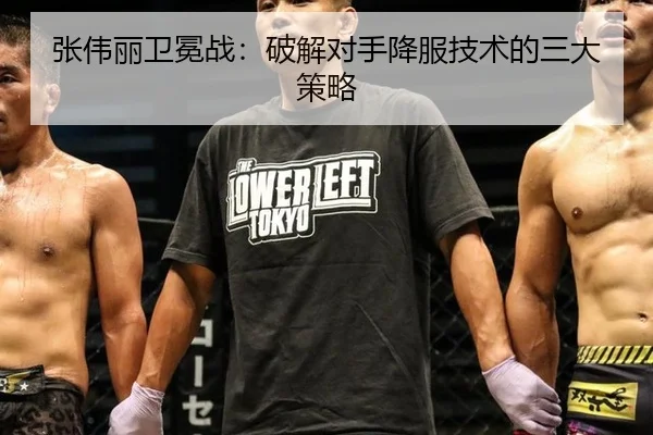 张伟丽卫冕战：破解对手降服技术的三大策略