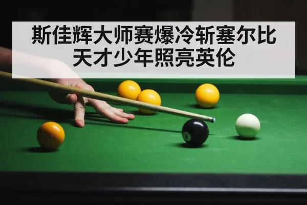 斯佳辉大师赛爆冷斩塞尔比天才少年照亮英伦