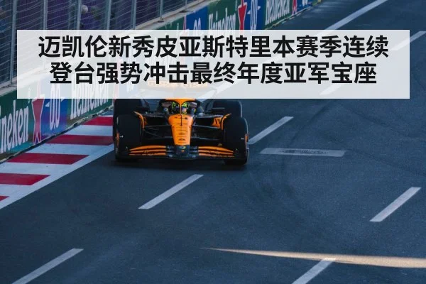 迈凯伦新秀皮亚斯特里本赛季连续登台强势冲击最终年度亚军宝座