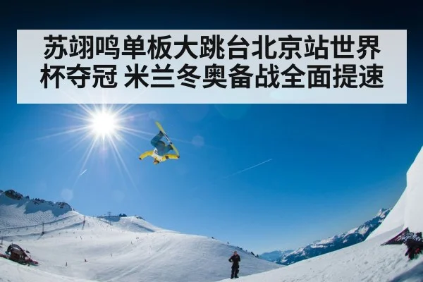 苏翊鸣单板大跳台北京站世界杯夺冠 米兰冬奥备战全面提速