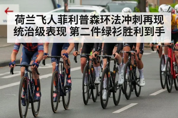 荷兰飞人菲利普森环法冲刺再现统治级表现 第二件绿衫胜利到手