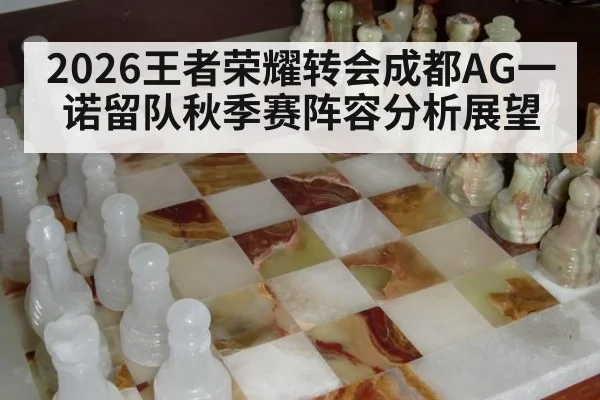 2026王者荣耀转会成都AG一诺留队秋季赛阵容分析展望